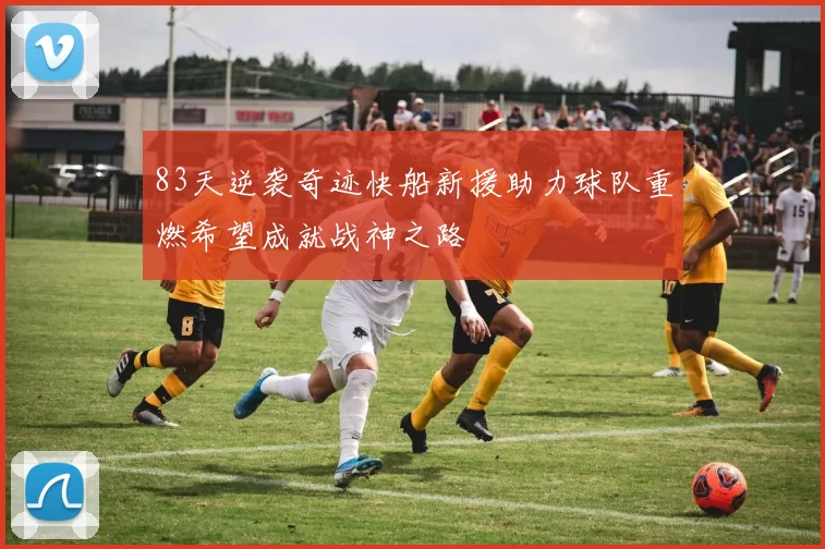 83天逆袭奇迹快船新援助力球队重燃希望成就战神之路
