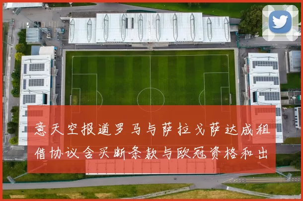意天空报道罗马与萨拉戈萨达成租借协议含买断条款与欧冠资格和出场数挂钩