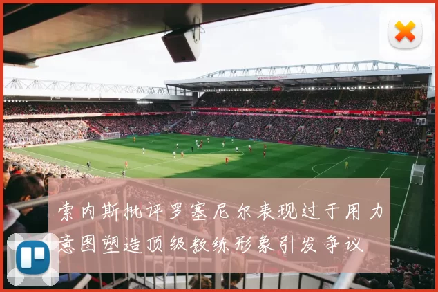 索内斯批评罗塞尼尔表现过于用力意图塑造顶级教练形象引发争议