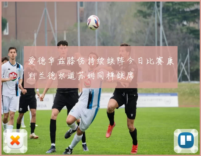 爱德华兹膝伤持续缺阵今日比赛康利兰德尔道苏姆同样缺席