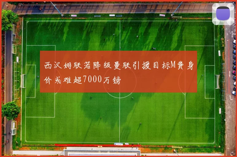 西汉姆联若降级曼联引援目标M费身价或难超7000万镑