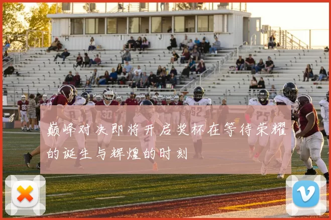 巅峰对决即将开启奖杯在等待荣耀的诞生与辉煌的时刻