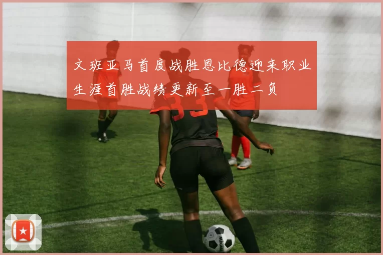 文班亚马首度战胜恩比德迎来职业生涯首胜战绩更新至一胜二负