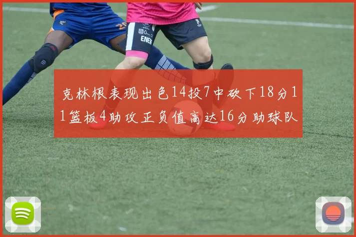 克林根表现出色14投7中砍下18分11篮板4助攻正负值高达16分助球队获胜